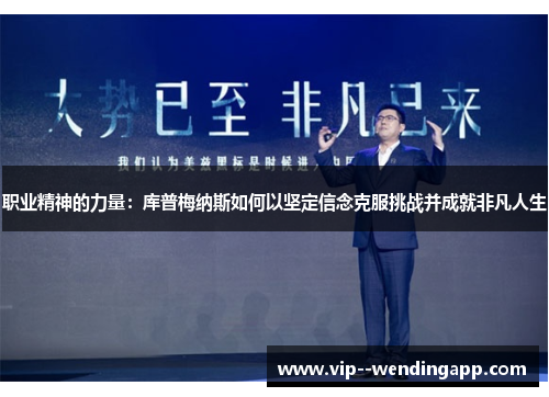 职业精神的力量：库普梅纳斯如何以坚定信念克服挑战并成就非凡人生