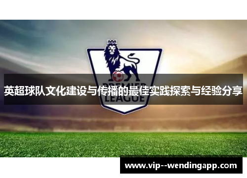 英超球队文化建设与传播的最佳实践探索与经验分享