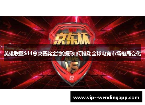 英雄联盟S14总决赛奖金池创新如何推动全球电竞市场格局变化