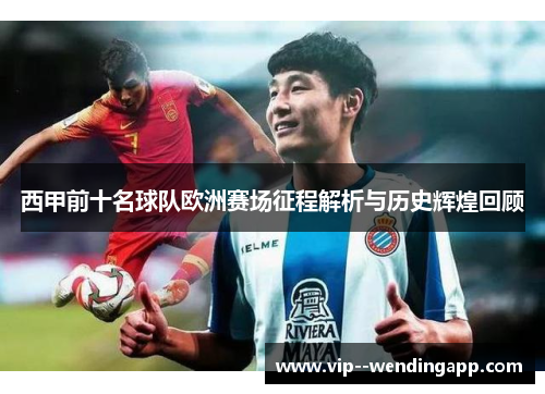 西甲前十名球队欧洲赛场征程解析与历史辉煌回顾