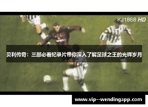 贝利传奇：三部必看纪录片带你深入了解足球之王的光辉岁月