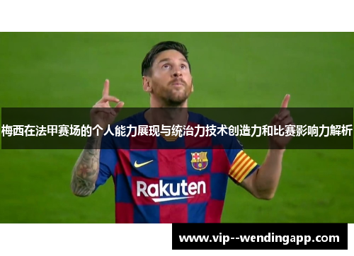 梅西在法甲赛场的个人能力展现与统治力技术创造力和比赛影响力解析