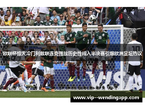 欧联杯惊天冷门利兹联连克强敌历史性闯入半决赛引爆欧洲足坛热议