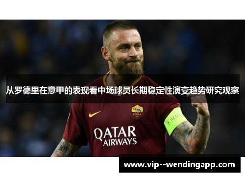从罗德里在意甲的表现看中场球员长期稳定性演变趋势研究观察