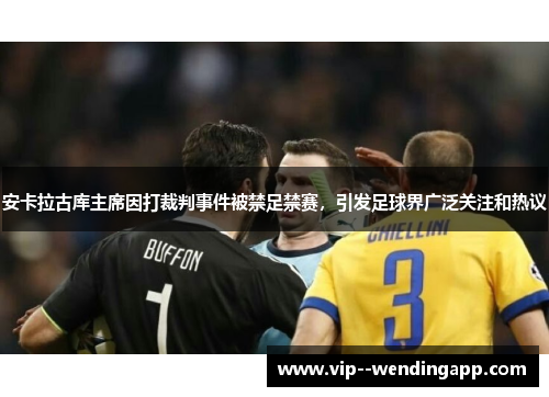 安卡拉古库主席因打裁判事件被禁足禁赛，引发足球界广泛关注和热议